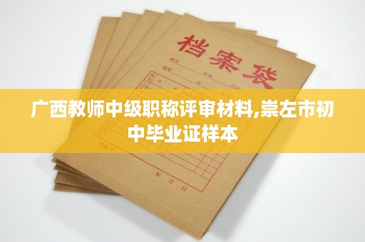 广西教师中级职称评审材料,崇左市初中毕业证样本