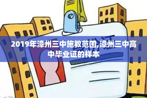 2019年漳州三中施教范围,漳州三中高中毕业证的样本
