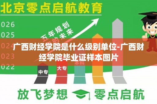 广西财经学院是什么级别单位-广西财经学院毕业证样本图片