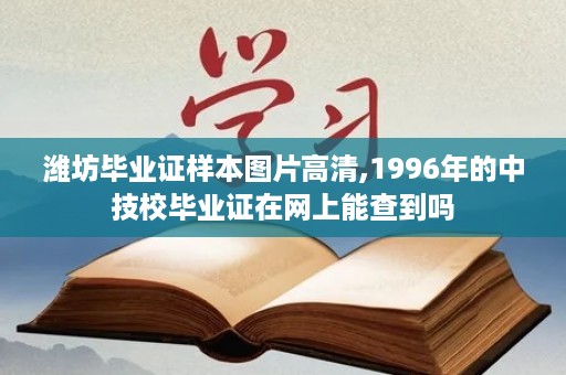 潍坊毕业证样本图片高清,1996年的中技校毕业证在网上能查到吗