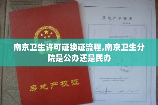 南京卫生许可证换证流程,南京卫生分院是公办还是民办