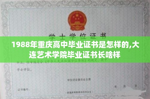 1988年重庆高中毕业证书是怎样的,大连艺术学院毕业证书长啥样