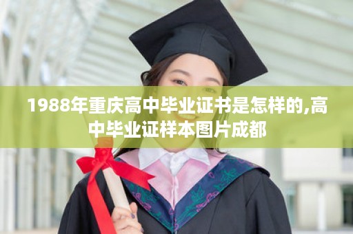 1988年重庆高中毕业证书是怎样的,高中毕业证样本图片成都