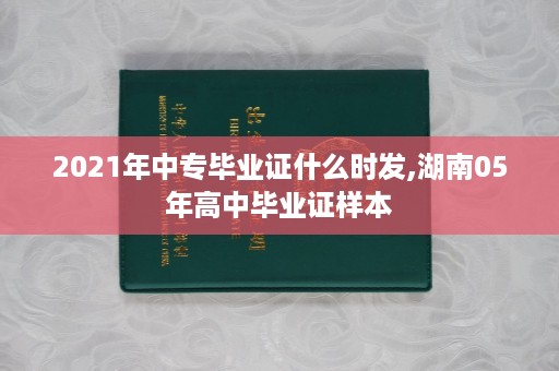 2021年中专毕业证什么时发,湖南05年高中毕业证样本