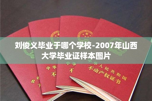 刘俊义毕业于哪个学校-2007年山西大学毕业证样本图片