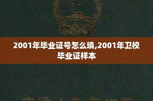 2001年毕业证号怎么填,2001年卫校毕业证样本