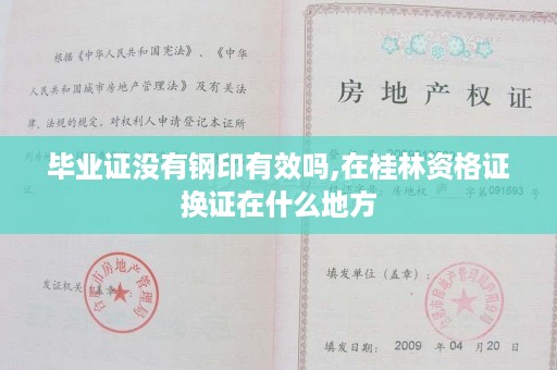 毕业证没有钢印有效吗,在桂林资格证换证在什么地方