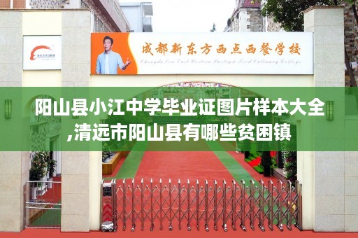 阳山县小江中学毕业证图片样本大全,清远市阳山县有哪些贫困镇