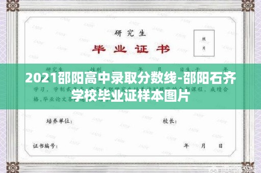 2021邵阳高中录取分数线-邵阳石齐学校毕业证样本图片