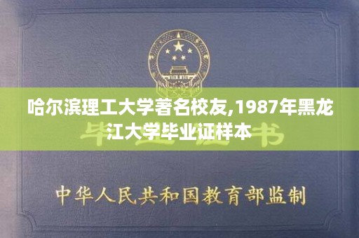 哈尔滨理工大学著名校友,1987年黑龙江大学毕业证样本