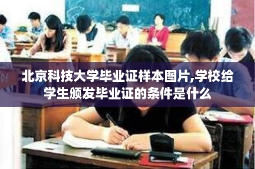 北京科技大学毕业证样本图片,学校给学生颁发毕业证的条件是什么
