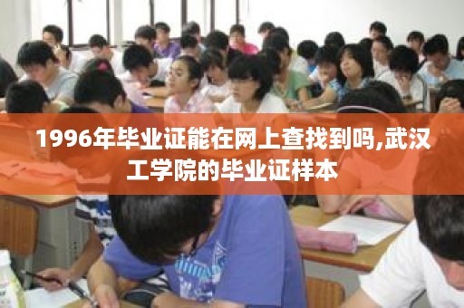 1996年毕业证能在网上查找到吗,武汉工学院的毕业证样本