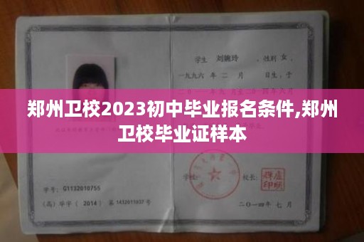 郑州卫校2023初中毕业报名条件,郑州卫校毕业证样本