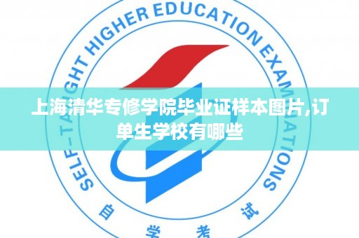 上海清华专修学院毕业证样本图片,订单生学校有哪些