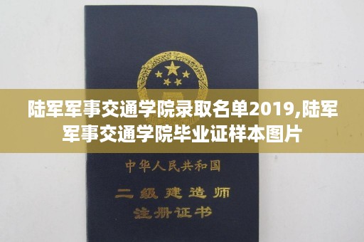 陆军军事交通学院录取名单2019,陆军军事交通学院毕业证样本图片