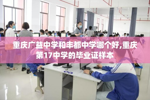 重庆广益中学和丰都中学哪个好,重庆第17中学的毕业证样本