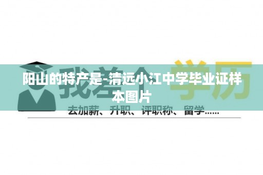 阳山的特产是-清远小江中学毕业证样本图片