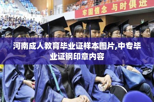 河南成人教育毕业证样本图片,中专毕业证钢印章内容