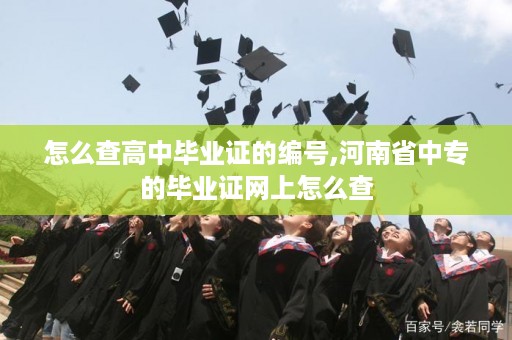 怎么查高中毕业证的编号,河南省中专的毕业证网上怎么查