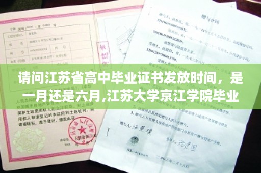 请问江苏省高中毕业证书发放时间，是一月还是六月,江苏大学京江学院毕业证是什么章