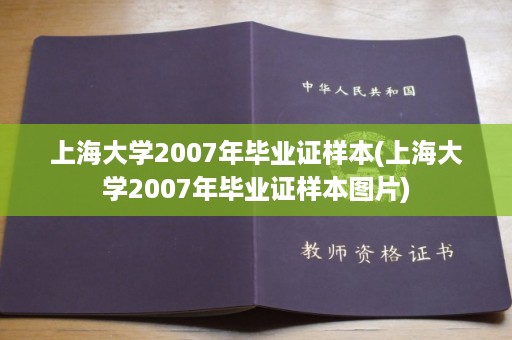 上海大学2007年毕业证样本(上海大学2007年毕业证样本图片)