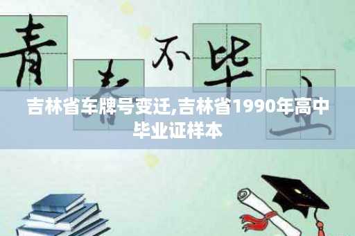 吉林省车牌号变迁,吉林省1990年高中毕业证样本