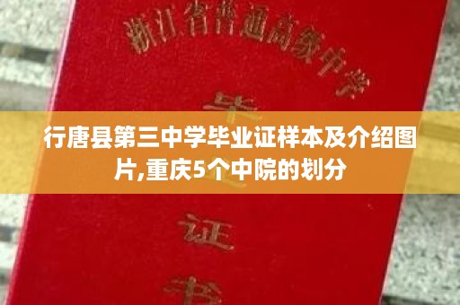 行唐县第三中学毕业证样本及介绍图片,重庆5个中院的划分