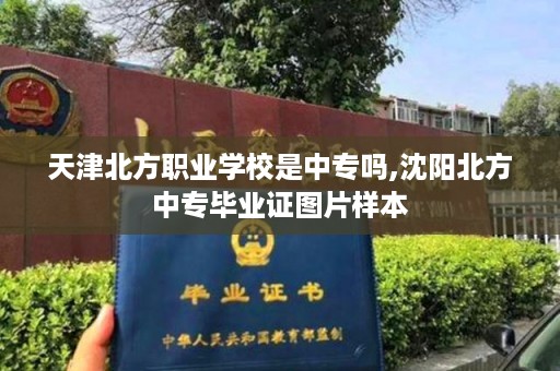 天津北方职业学校是中专吗,沈阳北方中专毕业证图片样本