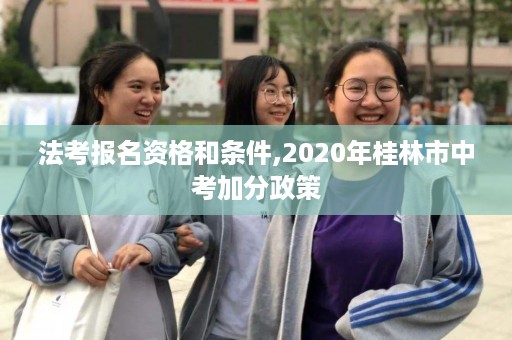 法考报名资格和条件,2020年桂林市中考加分政策