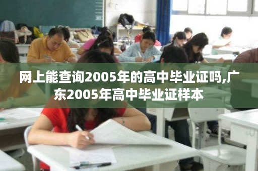 网上能查询2005年的高中毕业证吗,广东2005年高中毕业证样本