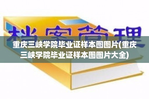 重庆三峡学院毕业证样本图图片(重庆三峡学院毕业证样本图图片大全)