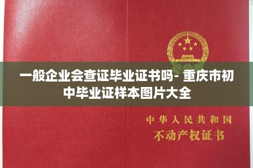 一般企业会查证毕业证书吗- 重庆市初中毕业证样本图片大全