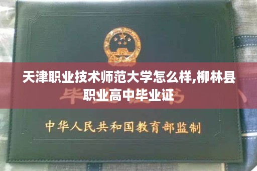 天津职业技术师范大学怎么样,柳林县职业高中毕业证