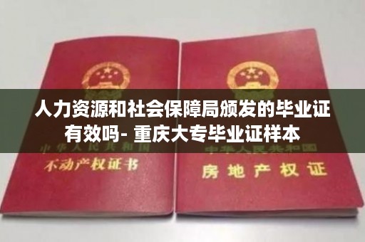 人力资源和社会保障局颁发的毕业证有效吗- 重庆大专毕业证样本