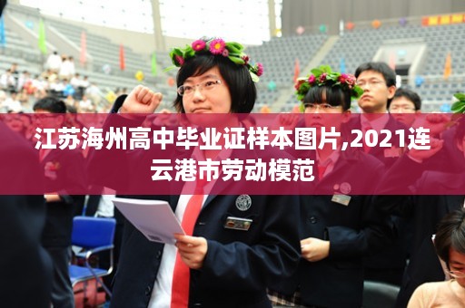 江苏海州高中毕业证样本图片,2021连云港市劳动模范