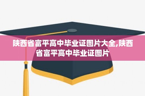 陕西省富平高中毕业证图片大全,陕西省富平高中毕业证图片