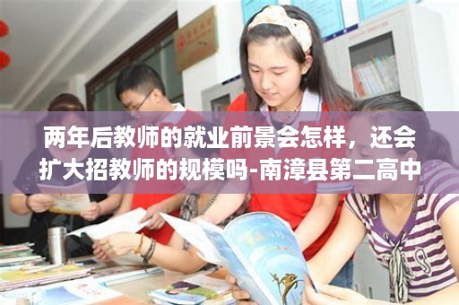 两年后教师的就业前景会怎样，还会扩大招教师的规模吗-南漳县第二高中毕业证图片