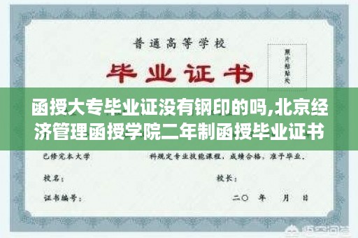 函授大专毕业证没有钢印的吗,北京经济管理函授学院二年制函授毕业证书是什么样的