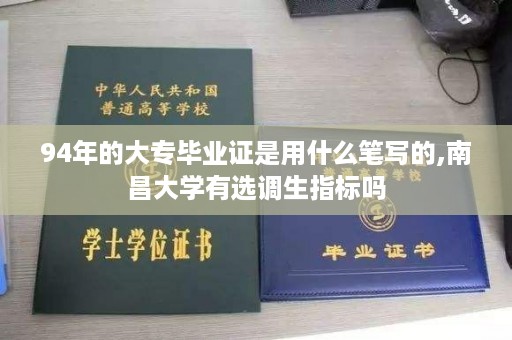 94年的大专毕业证是用什么笔写的,南昌大学有选调生指标吗