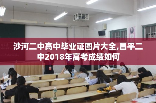 沙河二中高中毕业证图片大全,昌平二中2018年高考成绩如何