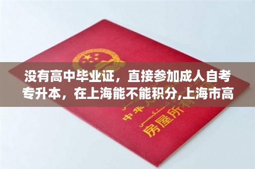 没有高中毕业证，直接参加成人自考专升本，在上海能不能积分,上海市高中毕业证图片大全