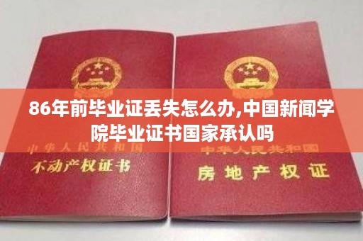 86年前毕业证丢失怎么办,中国新闻学院毕业证书国家承认吗