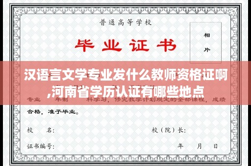 汉语言文学专业发什么教师资格证啊,河南省学历认证有哪些地点
