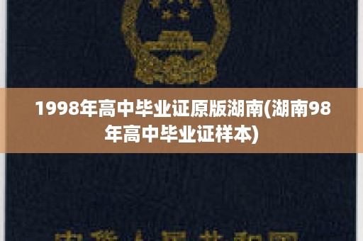 1998年高中毕业证原版湖南(湖南98年高中毕业证样本)