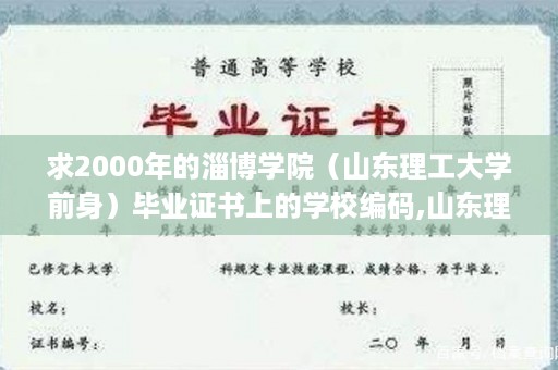 求2000年的淄博学院（山东理工大学前身）毕业证书上的学校编码,山东理工大学毕业证要求