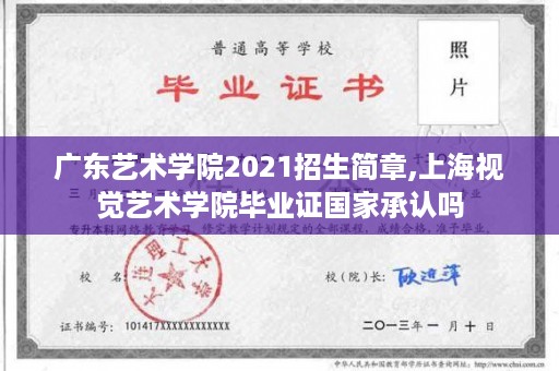 广东艺术学院2021招生简章,上海视觉艺术学院毕业证国家承认吗