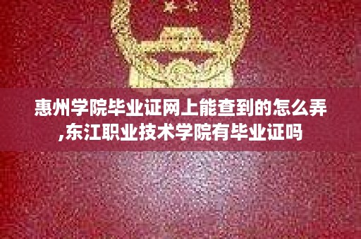 惠州学院毕业证网上能查到的怎么弄,东江职业技术学院有毕业证吗
