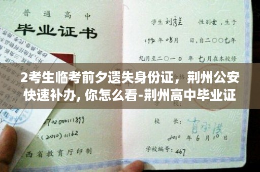 2考生临考前夕遗失身份证，荆州公安快速补办, 你怎么看-荆州高中毕业证图片