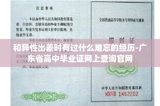 和异性出差时有过什么难忘的经历-广东省高中毕业证网上查询官网
