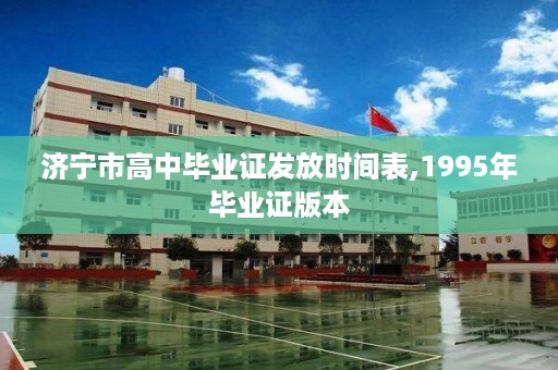 济宁市高中毕业证发放时间表,1995年毕业证版本